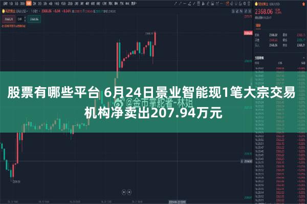 股票有哪些平台 6月24日景业智能现1笔大宗交易 机构净卖出207.94万元
