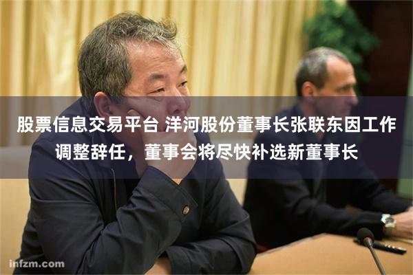 股票信息交易平台 洋河股份董事长张联东因工作调整辞任，董事会将尽快补选新董事长