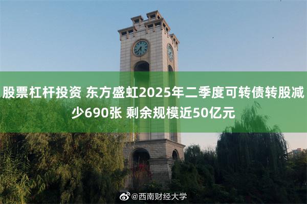 股票杠杆投资 东方盛虹2025年二季度可转债转股减少690张 剩余规模近50亿元