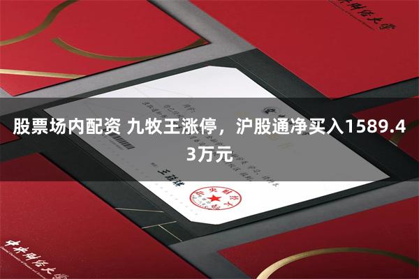 股票场内配资 九牧王涨停，沪股通净买入1589.43万元