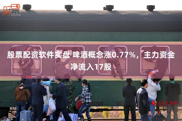 股票配资软件实盘 啤酒概念涨0.77%，主力资金净流入17股