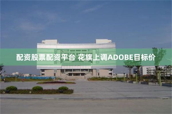 配资股票配资平台 花旗上调ADOBE目标价