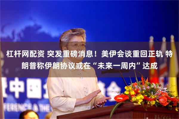 杠杆网配资 突发重磅消息！美伊会谈重回正轨 特朗普称伊朗协议或在“未来一周内”达成