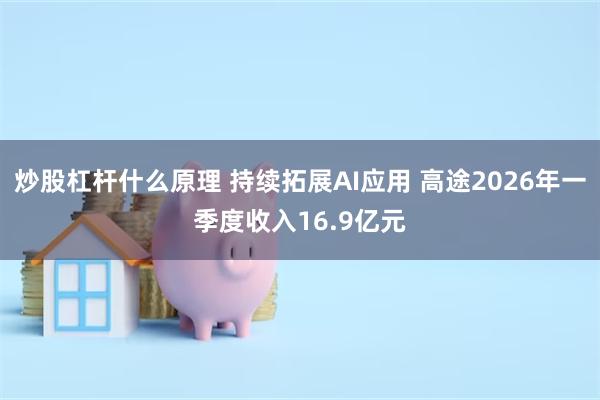 炒股杠杆什么原理 持续拓展AI应用 高途2026年一季度收入16.9亿元