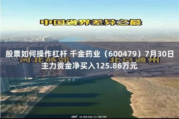 股票如何操作杠杆 千金药业（600479）7月30日主力资金净买入125.86万元