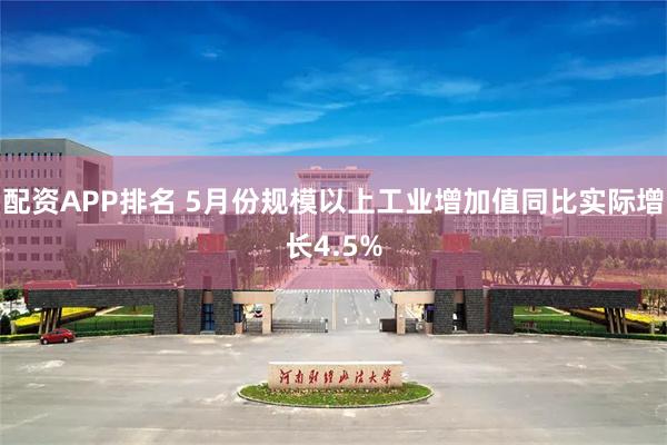 配资APP排名 5月份规模以上工业增加值同比实际增长4.5%