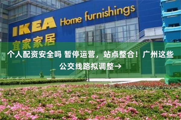 个人配资安全吗 暂停运营,站点整合!广州这些公交线路拟调整→