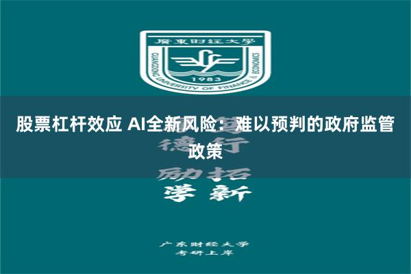 股票杠杆效应 AI全新风险：难以预判的政府监管政策