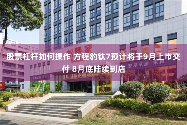股票杠杆如何操作 方程豹钛7预计将于9月上市交付 8月底陆续到店