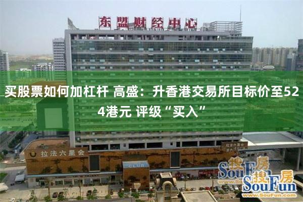 买股票如何加杠杆 高盛:升香港交易所目标价至524港元 评级“买入”