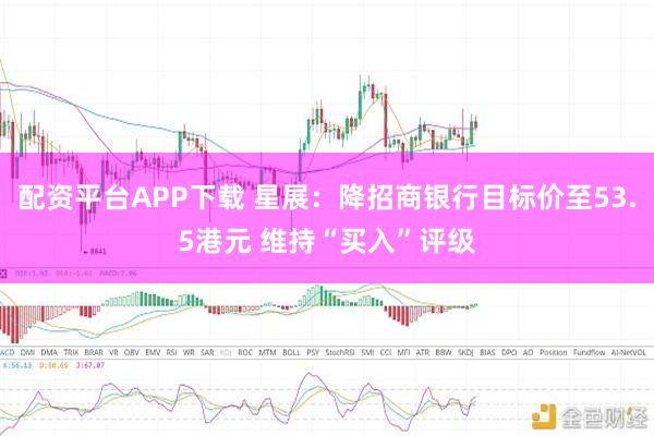 配资平台APP下载 星展:降招商银行目标价至53.5港元 维持“买入”评级