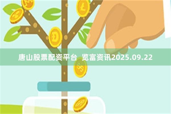 唐山股票配资平台  览富资讯2025.09.22