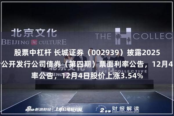股票中杠杆 长城证券（002939）披露2025年面向专业投资者公开发行公司债券（第四期）票面利率公告，12月4日股价上涨3.54%