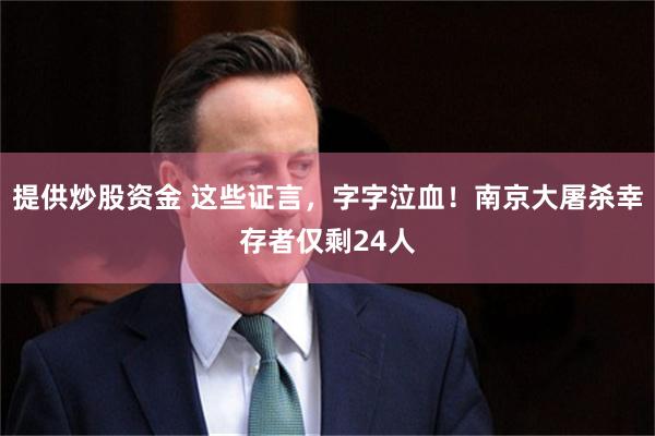 提供炒股资金 这些证言，字字泣血！南京大屠杀幸存者仅剩24人