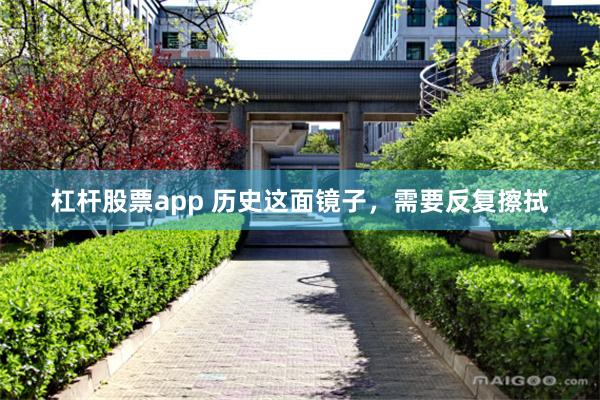 杠杆股票app 历史这面镜子，需要反复擦拭